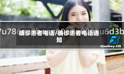 确诊患者电话/确诊患者电话通知-第3张图片