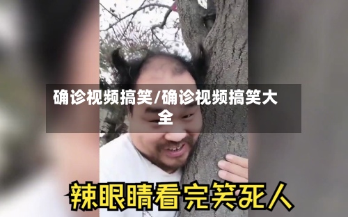 确诊视频搞笑/确诊视频搞笑大全-第2张图片