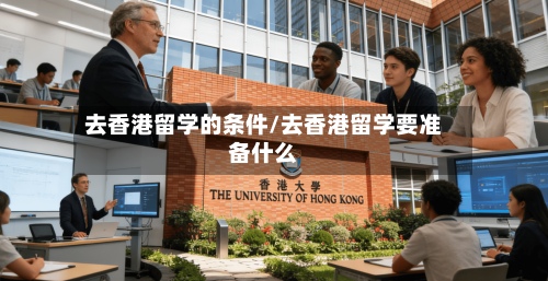 去香港留学的条件/去香港留学要准备什么-第2张图片