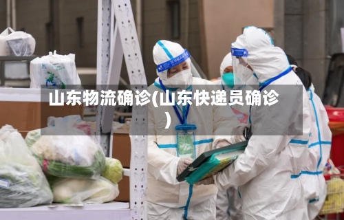 山东物流确诊(山东快递员确诊)-第3张图片