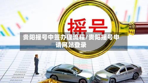 贵阳摇号中签办理流程/贵阳摇号申请网站登录
