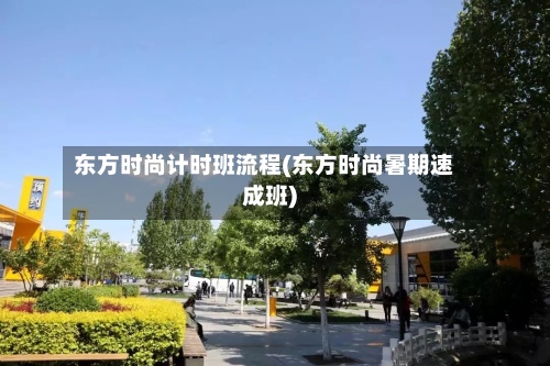 东方时尚计时班流程(东方时尚暑期速成班)-第3张图片