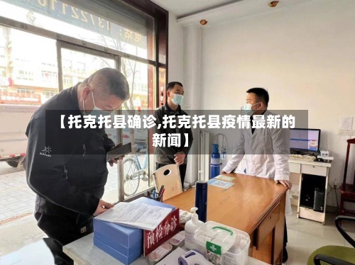 【托克托县确诊,托克托县疫情最新的新闻】-第3张图片