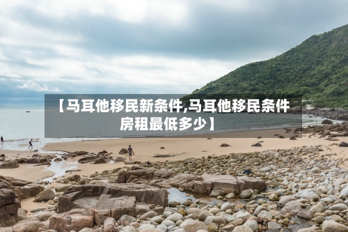 【马耳他移民新条件,马耳他移民条件房租最低多少】