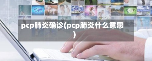 pcp肺炎确诊(pcp肺炎什么意思)
