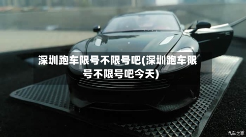 深圳跑车限号不限号吧(深圳跑车限号不限号吧今天)-第2张图片