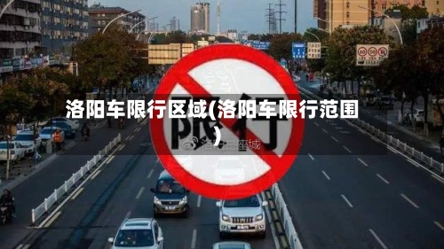 洛阳车限行区域(洛阳车限行范围)-第2张图片