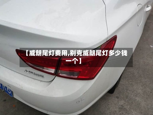 【威朗尾灯费用,别克威朗尾灯多少钱一个】