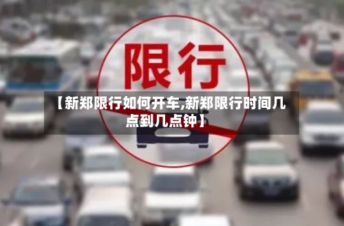 【新郑限行如何开车,新郑限行时间几点到几点钟】-第2张图片