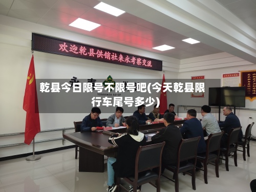 乾县今日限号不限号吧(今天乾县限行车尾号多少)-第2张图片