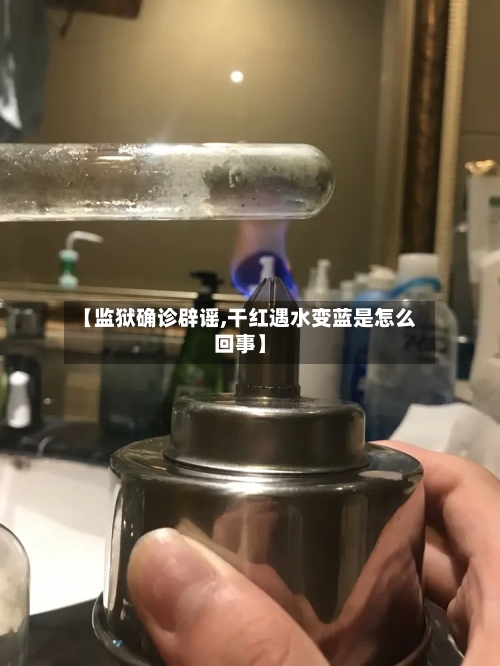 【监狱确诊辟谣,干红遇水变蓝是怎么回事】-第2张图片