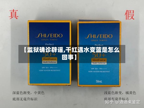 【监狱确诊辟谣,干红遇水变蓝是怎么回事】-第3张图片