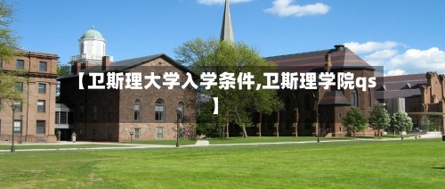 【卫斯理大学入学条件,卫斯理学院qs】-第2张图片