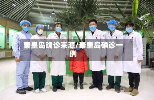 秦皇岛确诊来源/秦皇岛确诊一例