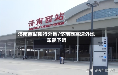 济南西站限行外地/济南西高速外地车能下吗-第2张图片