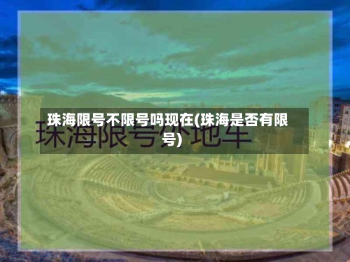 珠海限号不限号吗现在(珠海是否有限号)