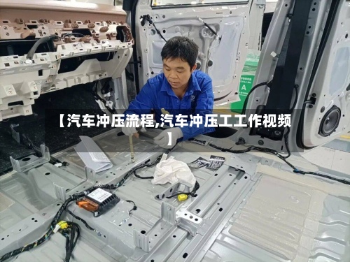 【汽车冲压流程,汽车冲压工工作视频】-第2张图片
