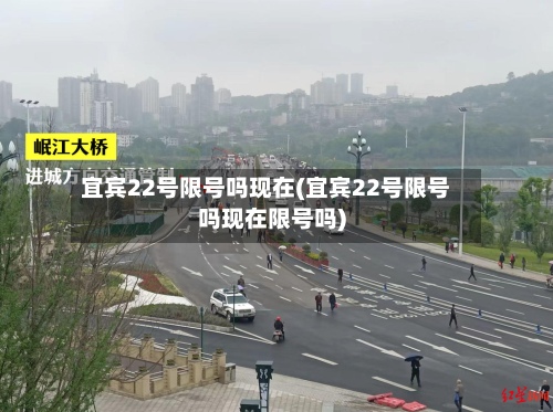 宜宾22号限号吗现在(宜宾22号限号吗现在限号吗)