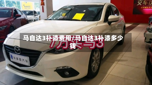 马自达3补漆费用/马自达3补漆多少钱