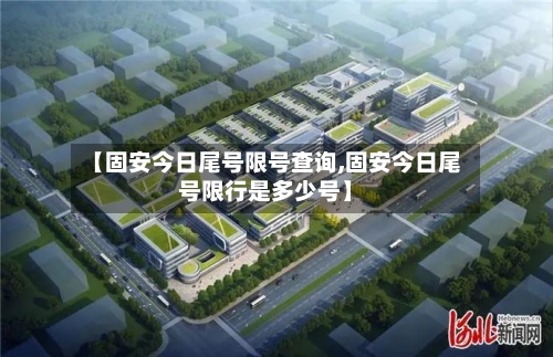 【固安今日尾号限号查询,固安今日尾号限行是多少号】-第2张图片