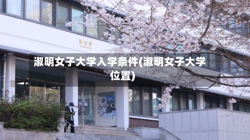 淑明女子大学入学条件(淑明女子大学位置)-第3张图片