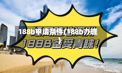 188b申请条件(188b办理)-第2张图片