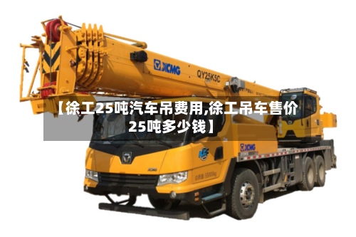【徐工25吨汽车吊费用,徐工吊车售价25吨多少钱】