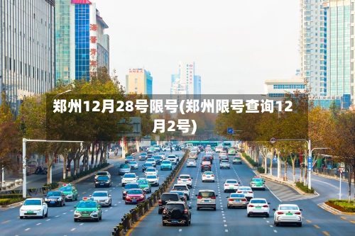 郑州12月28号限号(郑州限号查询12月2号)-第2张图片