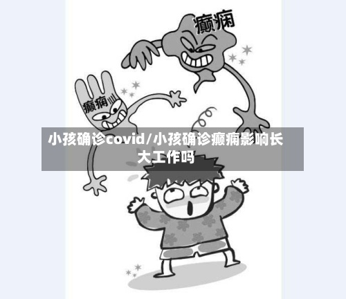 小孩确诊covid/小孩确诊癫痫影响长大工作吗