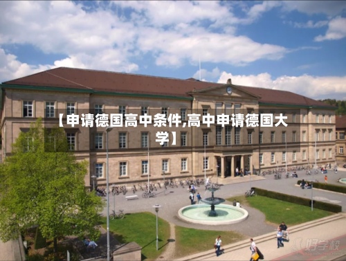 【申请德国高中条件,高中申请德国大学】-第2张图片