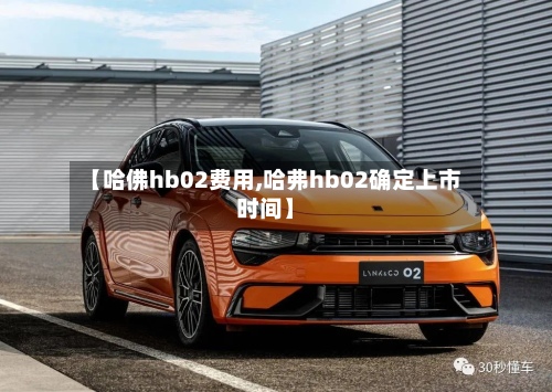 【哈佛hb02费用,哈弗hb02确定上市时间】