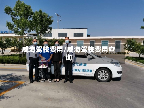 威海驾校费用/威海驾校费用查询