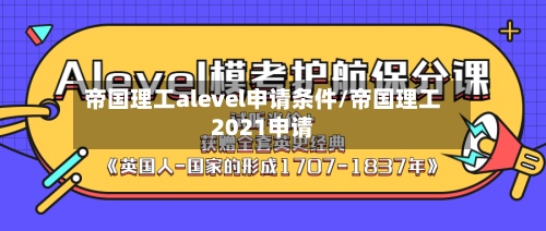 帝国理工alevel申请条件/帝国理工2021申请-第2张图片