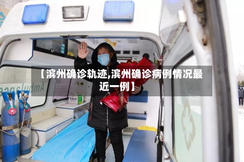 【滨州确诊轨迹,滨州确诊病例情况最近一例】