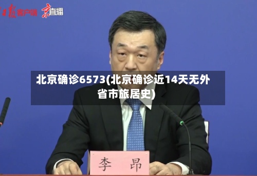 北京确诊6573(北京确诊近14天无外省市旅居史)-第2张图片