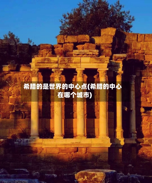 希腊的是世界的中心点(希腊的中心在哪个城市)-第2张图片