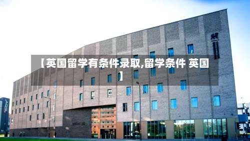 【英国留学有条件录取,留学条件 英国】
