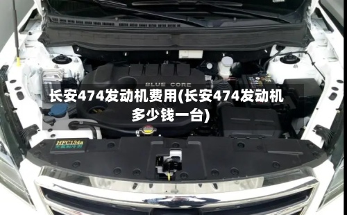 长安474发动机费用(长安474发动机多少钱一台)-第2张图片