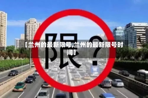 【兰州的最新限号,兰州的最新限号时间】-第2张图片
