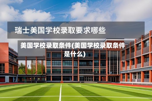 美国学校录取条件(美国学校录取条件是什么)