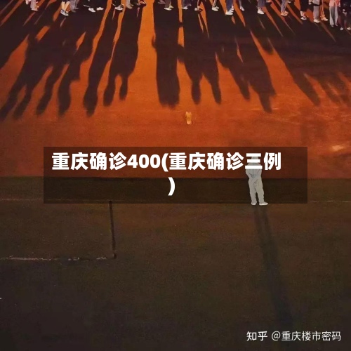重庆确诊400(重庆确诊三例)-第3张图片