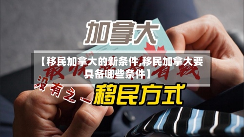 【移民加拿大的新条件,移民加拿大要具备哪些条件】