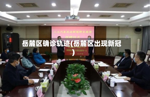岳麓区确诊轨迹(岳麓区出现新冠)