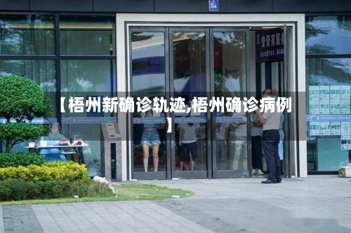 【梧州新确诊轨迹,梧州确诊病例】
