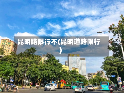 昆明路限行不(昆明道路限行)-第2张图片