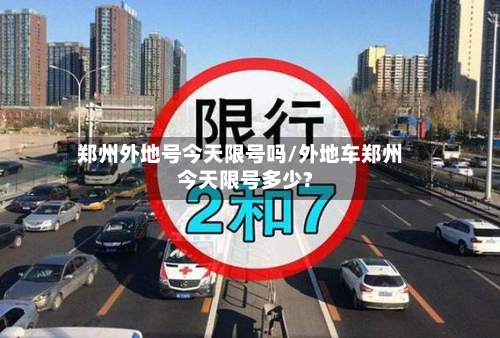 郑州外地号今天限号吗/外地车郑州今天限号多少?-第2张图片
