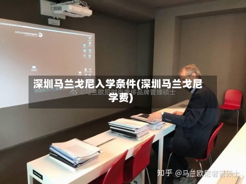 深圳马兰戈尼入学条件(深圳马兰戈尼学费)-第2张图片