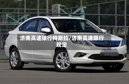 济南高速限行特斯拉/济南高速限行规定