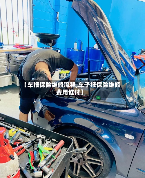 【车报保险维修流程,车子报保险维修费用谁付】