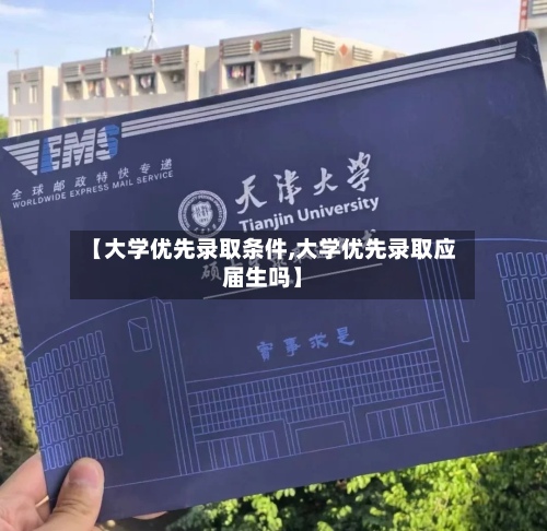 【大学优先录取条件,大学优先录取应届生吗】-第3张图片
